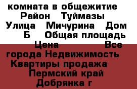 комната в общежитие › Район ­ Туймазы › Улица ­ Мичурина › Дом ­ 17“Б“ › Общая площадь ­ 14 › Цена ­ 500 000 - Все города Недвижимость » Квартиры продажа   . Пермский край,Добрянка г.
